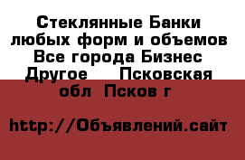 Стеклянные Банки любых форм и объемов - Все города Бизнес » Другое   . Псковская обл.,Псков г.